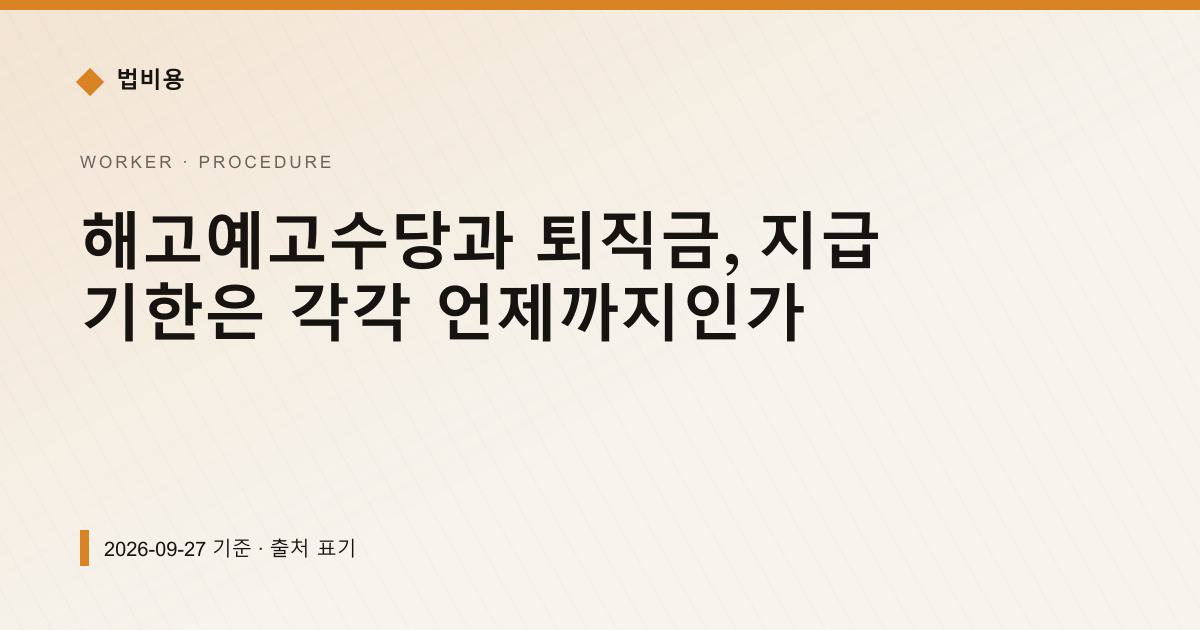 해고예고수당과 퇴직금, 지급 기한은 각각 언제까지인가 — 신청·절차 안내 이미지