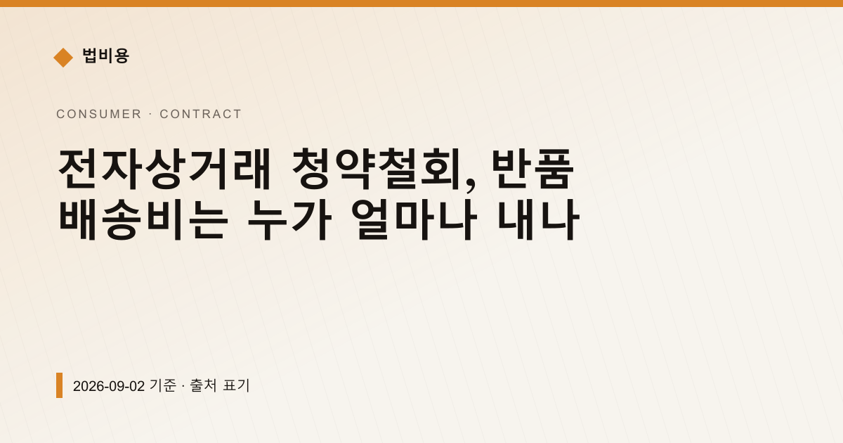 전자상거래 청약철회, 반품 배송비는 누가 얼마나 내나 — 계약·해지·환불 안내 이미지