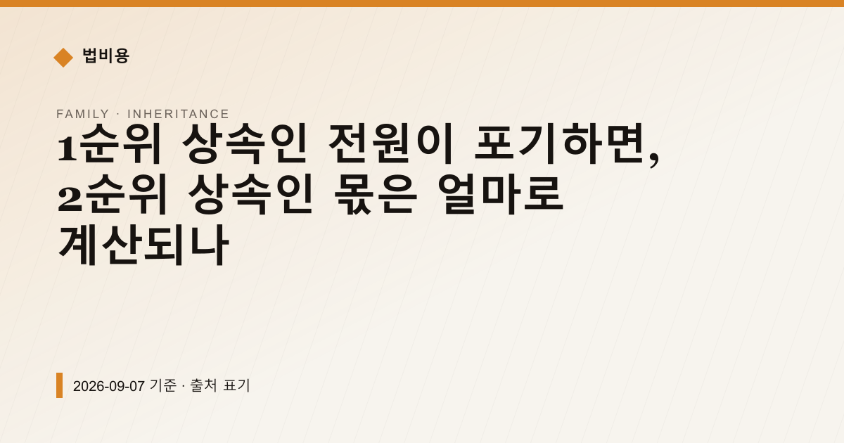 1순위 상속인 전원이 포기하면, 2순위 상속인 몫은 얼마로 계산되나 — 상속·증여 안내 이미지