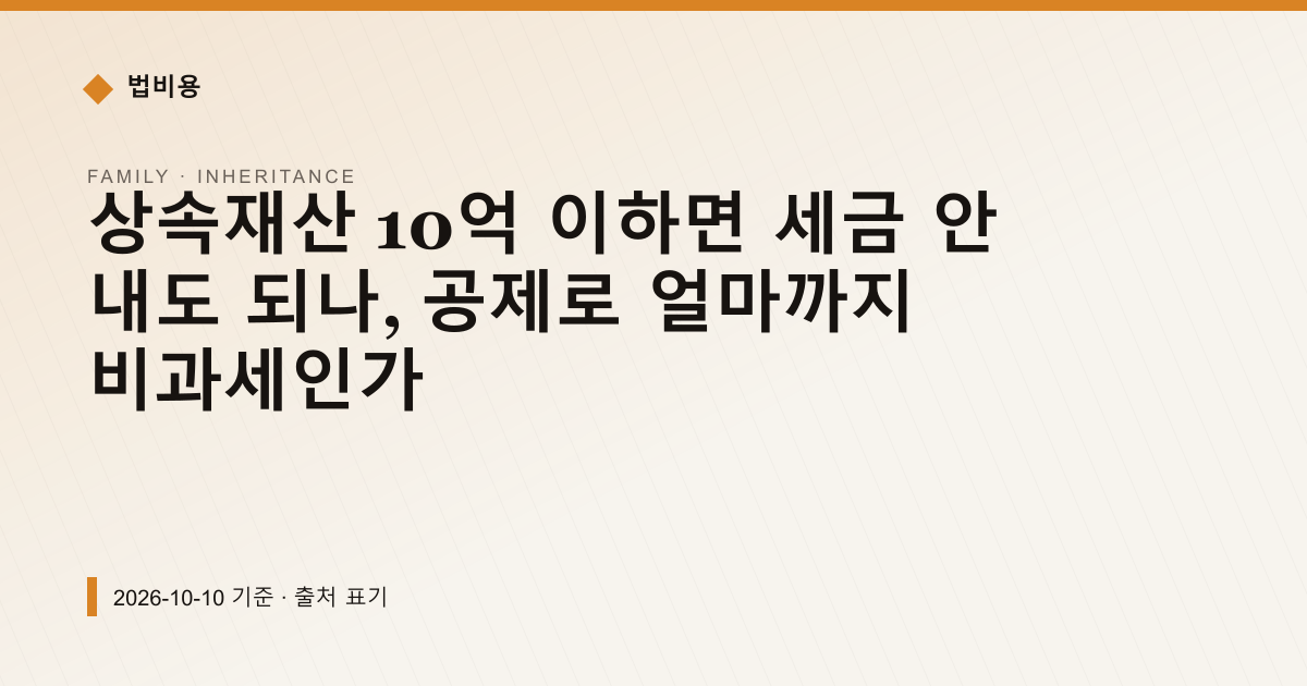 상속재산 10억 이하면 세금 안 내도 되나, 공제로 얼마까지 비과세인가 — 상속·증여 안내 이미지