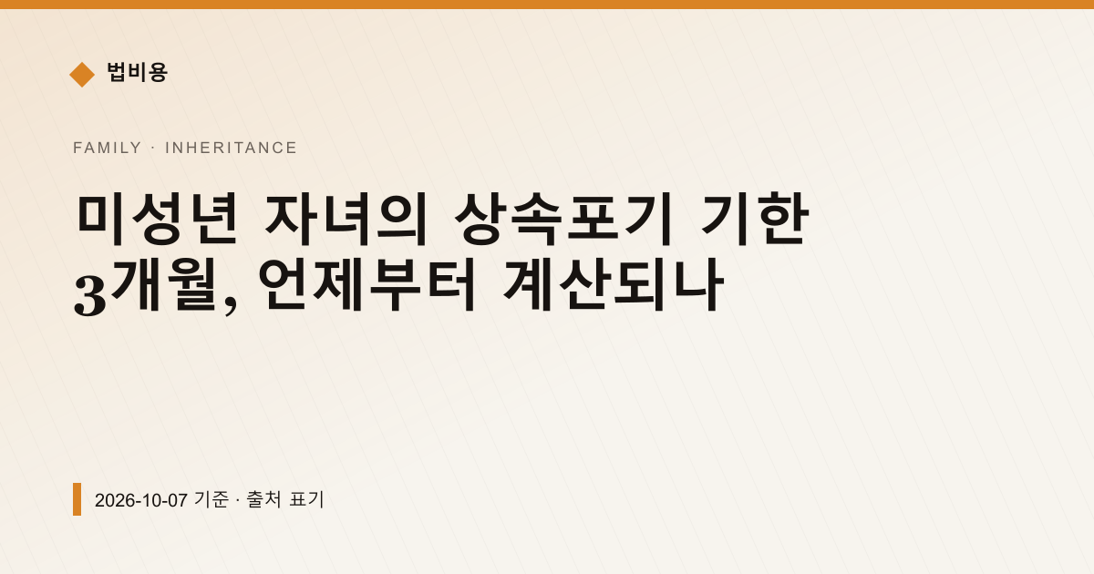 미성년 자녀의 상속포기 기한 3개월, 언제부터 계산되나 — 상속·증여 안내 이미지
