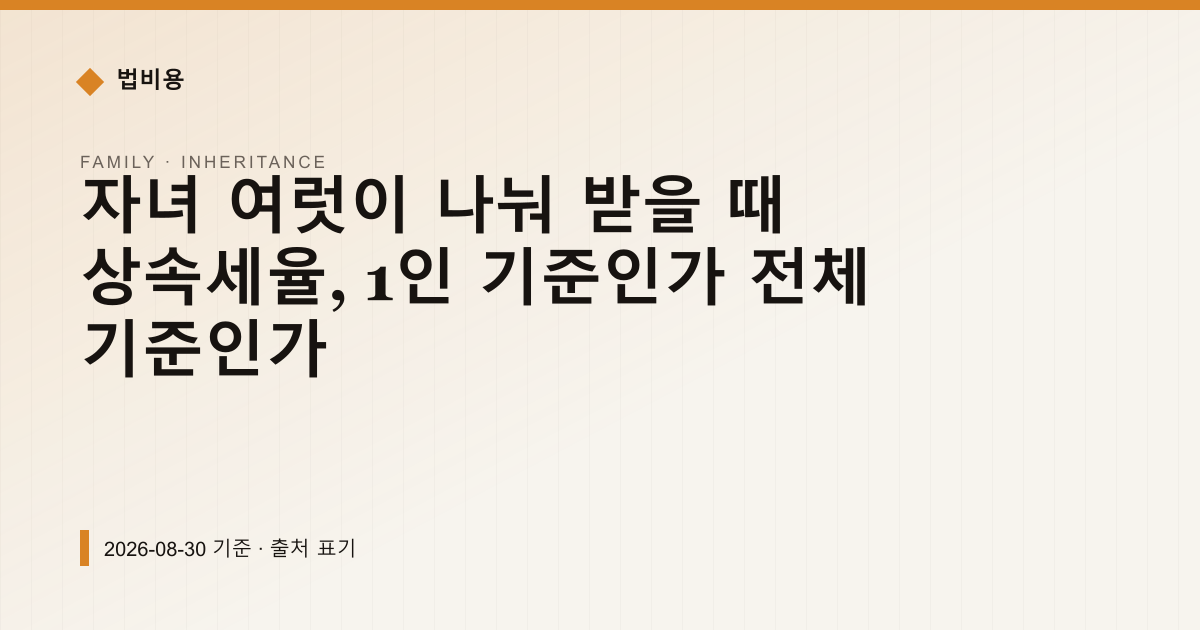 자녀 여럿이 나눠 받을 때 상속세율, 1인 기준인가 전체 기준인가 — 상속·증여 안내 이미지