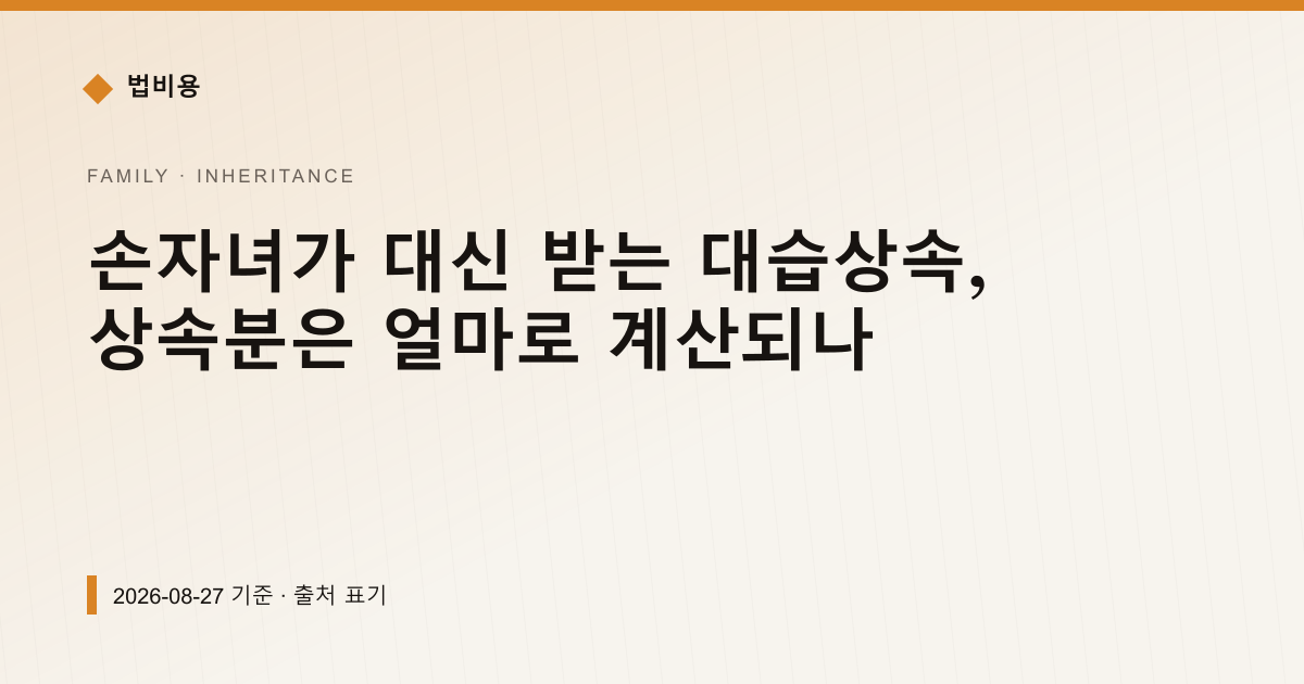 손자녀가 대신 받는 대습상속, 상속분은 얼마로 계산되나 — 상속·증여 안내 이미지