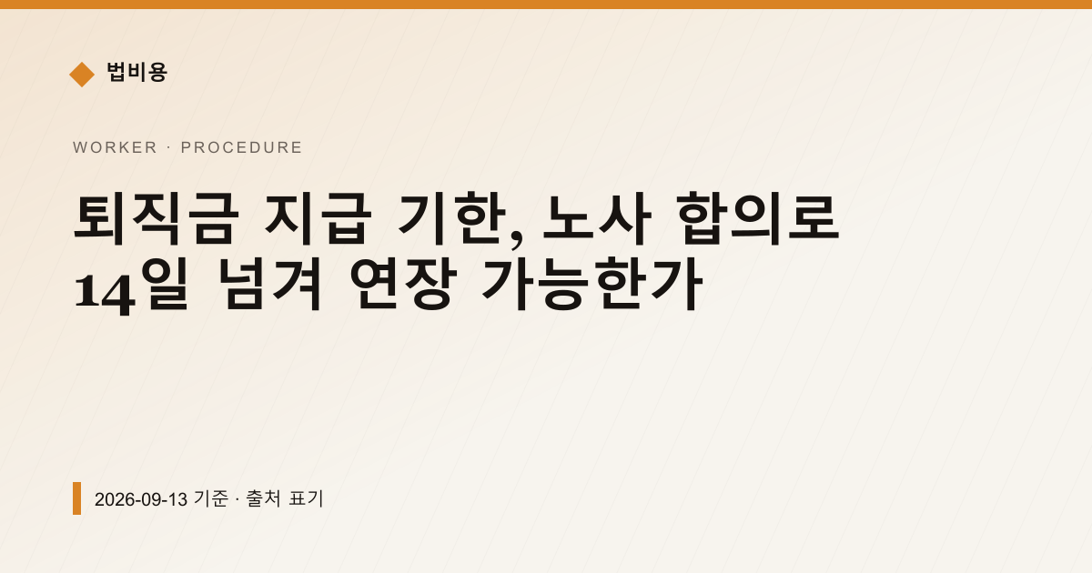 퇴직금 지급 기한, 노사 합의로 14일 넘겨 연장 가능한가 — 신청·절차 안내 이미지